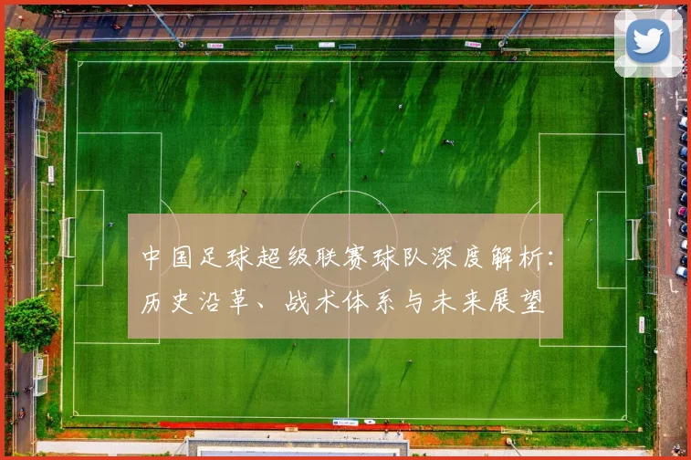 中国足球超级联赛球队深度解析：历史沿革、战术体系与未来展望