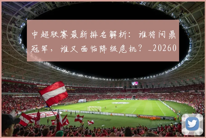 中超联赛最新排名解析：谁将问鼎冠军，谁又面临降级危机？_20260611141620