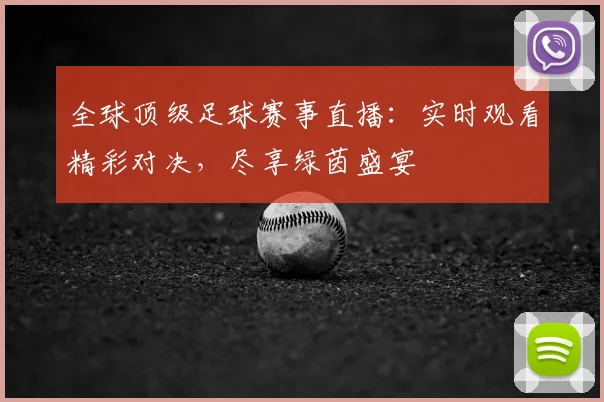 全球顶级足球赛事直播：实时观看精彩对决，尽享绿茵盛宴
