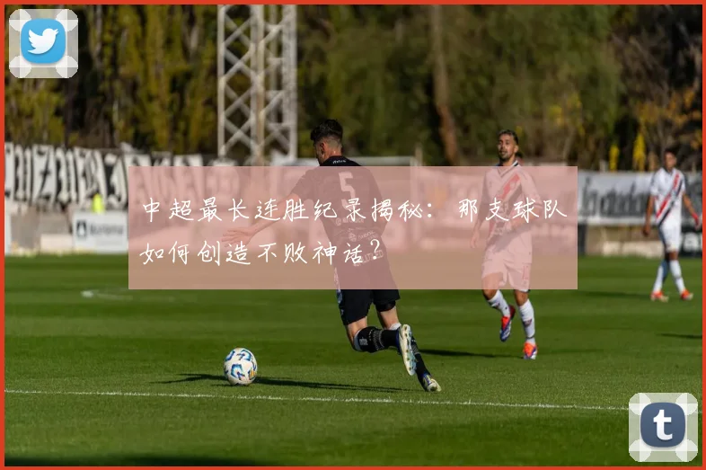 中超最长连胜纪录揭秘：那支球队如何创造不败神话？