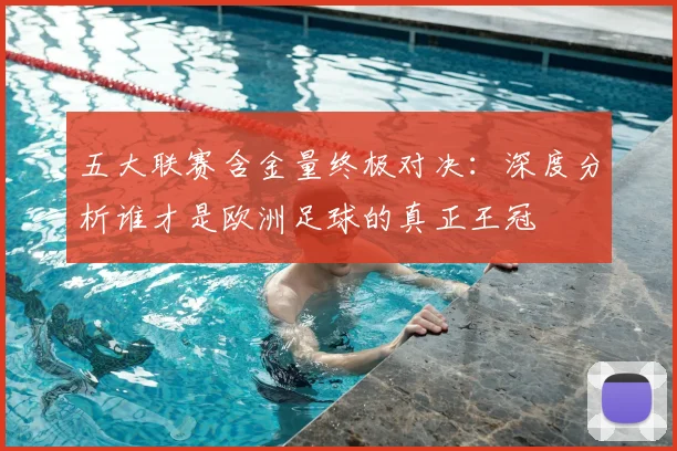 五大联赛含金量终极对决:深度分析谁才是欧洲足球的真正王冠
