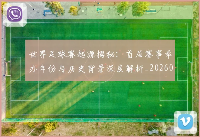 世界足球赛起源揭秘：首届赛事举办年份与历史背景深度解析_20260610190236