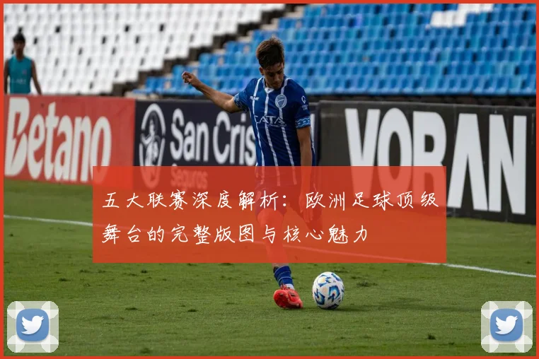五大联赛深度解析：欧洲足球顶级舞台的完整版图与核心魅力