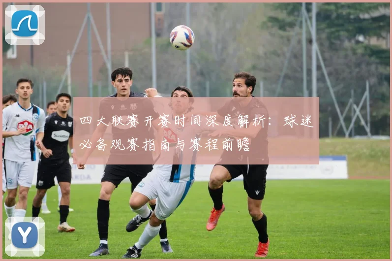 四大联赛开赛时间深度解析：球迷必备观赛指南与赛程前瞻