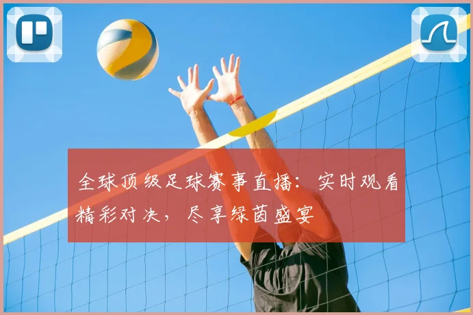 全球顶级足球赛事直播：实时观看精彩对决，尽享绿茵盛宴