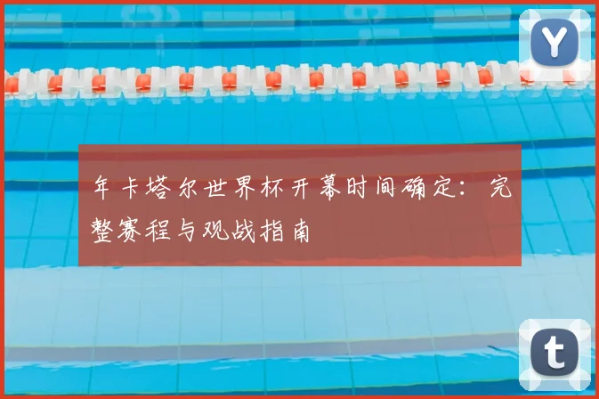 年卡塔尔世界杯开幕时间确定：完整赛程与观战指南