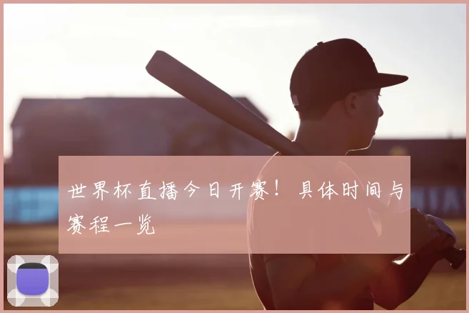 世界杯直播今日开赛！具体时间与赛程一览