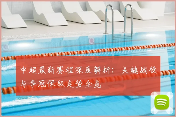 中超最新赛程深度解析：关键战役与争冠保级走势全览