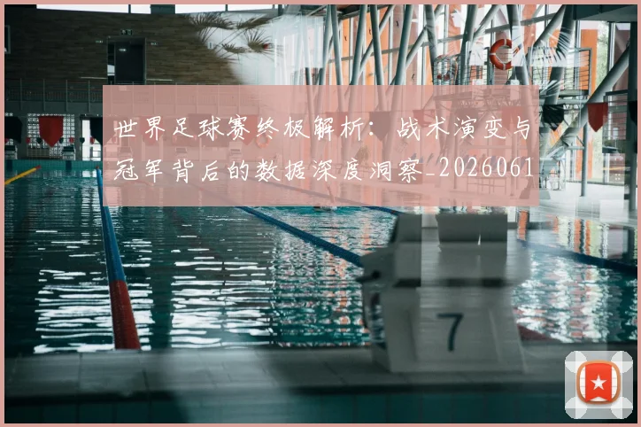 世界足球赛终极解析：战术演变与冠军背后的数据深度洞察_20260610190233