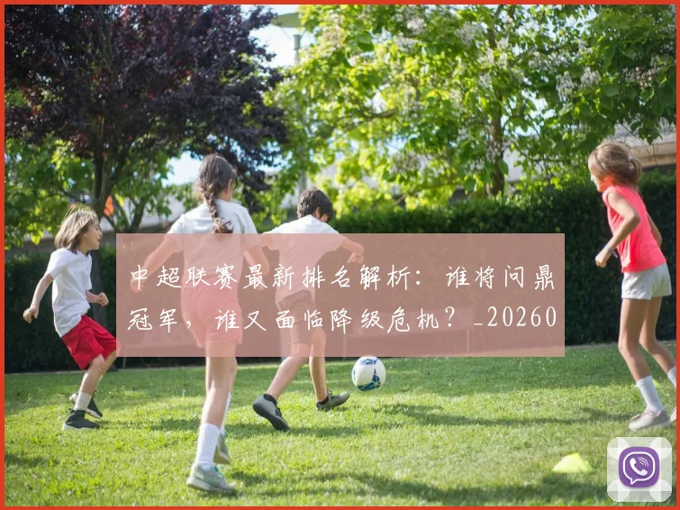 中超联赛最新排名解析：谁将问鼎冠军，谁又面临降级危机？_20260611141620