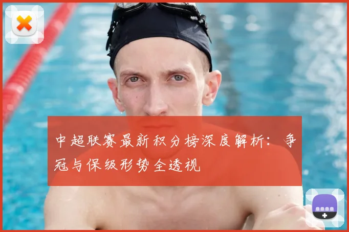 中超联赛最新积分榜深度解析:争冠与保级形势全透视