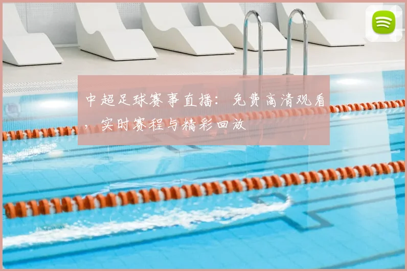 中超足球赛事直播：免费高清观看，实时赛程与精彩回放