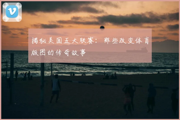 揭秘美国五大联赛:那些改变体育版图的传奇故事