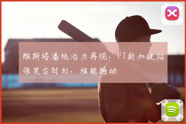 维斯塔潘统治力再现,F1新加坡站领奖台时刻,谁能撼动