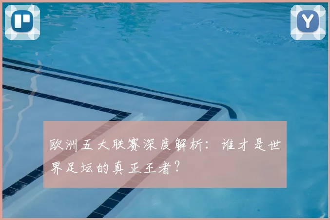 欧洲五大联赛深度解析：谁才是世界足坛的真正王者？